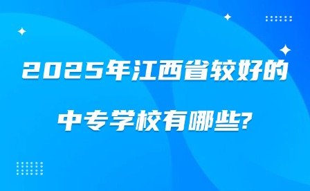 2025年江西省較好的中專學(xué)校有哪些?