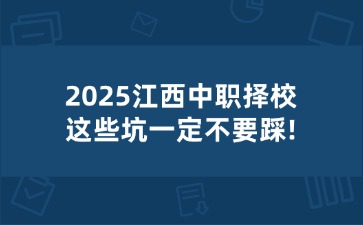 2025江西中職擇校，這些坑一定不要踩!