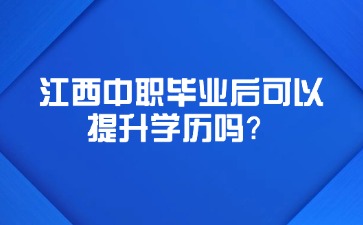 江西中職畢業(yè)后可以提升學(xué)歷嗎？