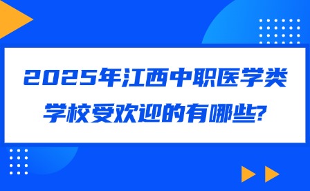 2025年江西中職醫(yī)學(xué)類學(xué)校受歡迎的有哪些?