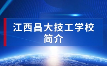 2025江西昌大技工學(xué)校簡介