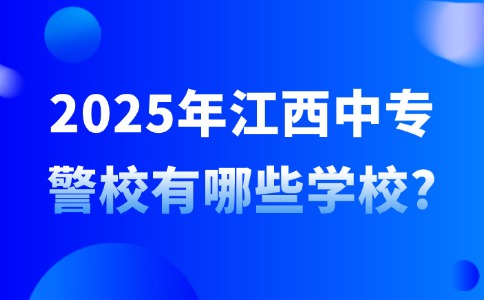 2025年江西中專警校有哪些學(xué)校?