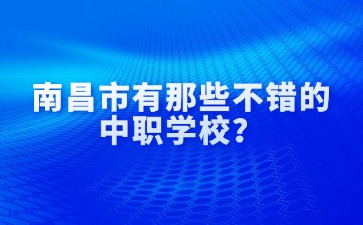 南昌市有那些不錯(cuò)的中職學(xué)校？