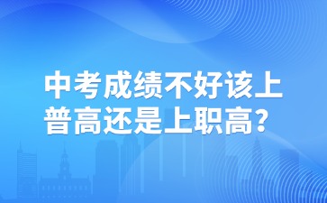 中考成績不好該上普高還是上職高？