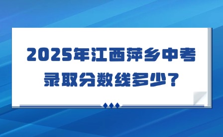 2025年江西萍鄉(xiāng)中考錄取分?jǐn)?shù)線多少？