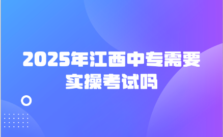 2025年江西中專需要實(shí)操考試嗎