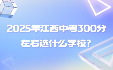 2025年江西中考300分左右選什么學校?