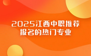 初三家長必看！2025江西中職推薦報(bào)名的熱門專業(yè)！