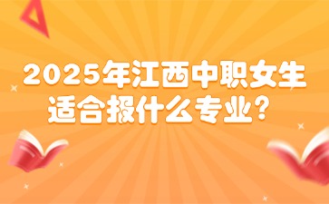 2025年江西中職女生適合報(bào)什么專業(yè)？