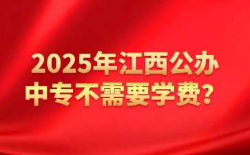 2025年江西公辦中專不需要學(xué)費(fèi)？