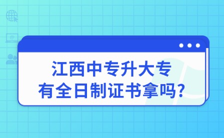 2025年江西中專升大專有全日制證書拿嗎?