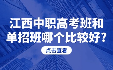 江西中職高考班和單招班哪個(gè)比較好?