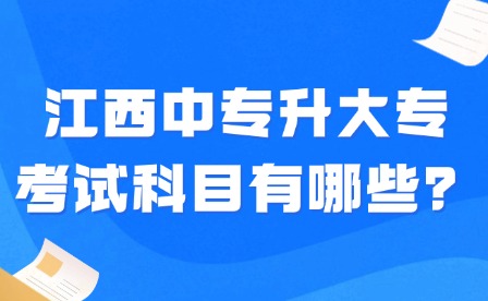 2025年江西中專(zhuān)升大專(zhuān)考試科目有哪些？