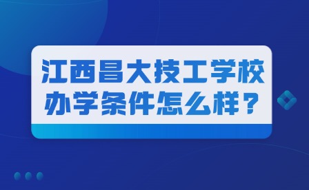 2025年江西昌大技工學(xué)校辦學(xué)條件怎么樣?